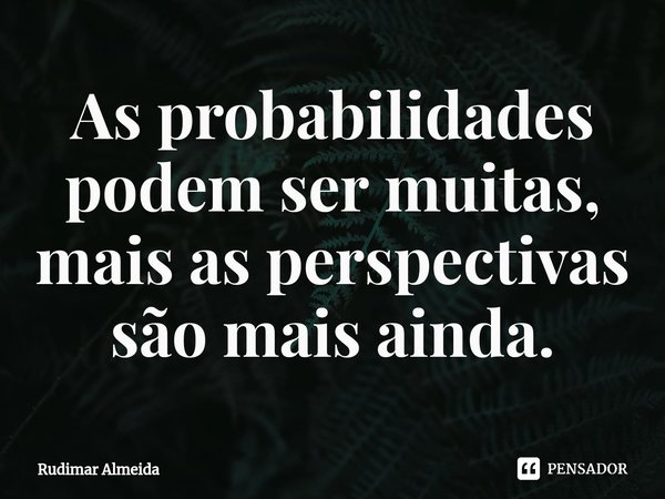 As probabilidades podem ser muitas, mais⁠ as perspectivas são mais ainda.... Frase de Rudimar Almeida.