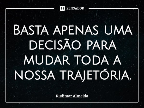 ⁠Basta apenas uma decisão para mudar toda a nossa trajetória.... Frase de Rudimar Almeida.