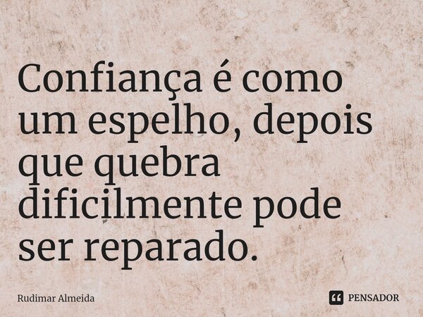 Confiança é como um espelho, depois que quebra dificilmente pode ser reparado.⁠... Frase de Rudimar Almeida.