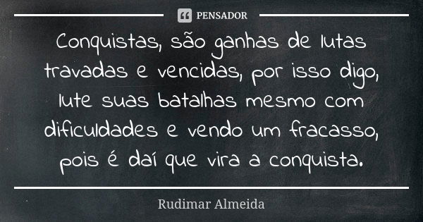 Conquistas, são ganhas de lutas travadas e vencidas, por isso digo, lute suas batalhas mesmo com dificuldades e vendo um fracasso, pois é daí que vira a conquis... Frase de Rudimar Almeida.