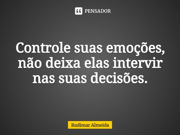 Controle suas emoções, não deixa elas intervir nas suas decisões.⁠... Frase de Rudimar Almeida.