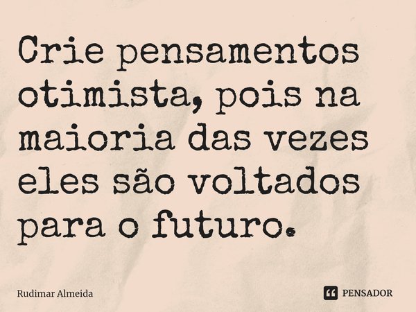 Crie pensamentos otimista, pois na maioria das vezes eles são voltados para o futuro.⁠... Frase de Rudimar Almeida.