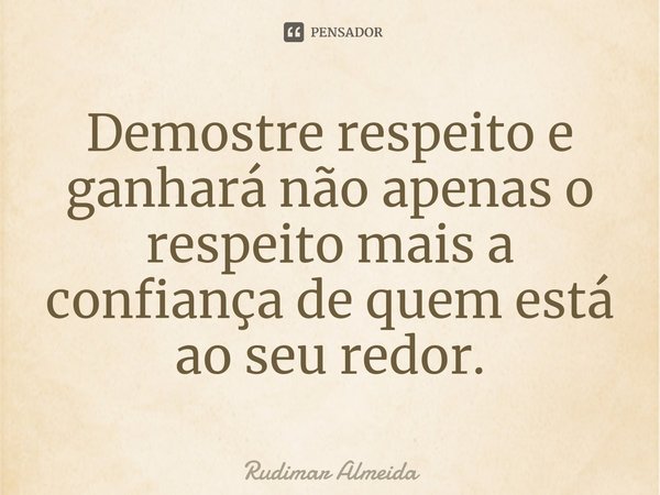 Demostre respeito e ganhará não apenas o respeito mais a confiança de quem está ao seu redor.⁠... Frase de Rudimar Almeida.