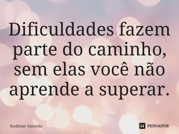 Dificuldades fazem parte do caminho, sem elas você não aprende a superar.⁠... Frase de Rudimar Almeida.