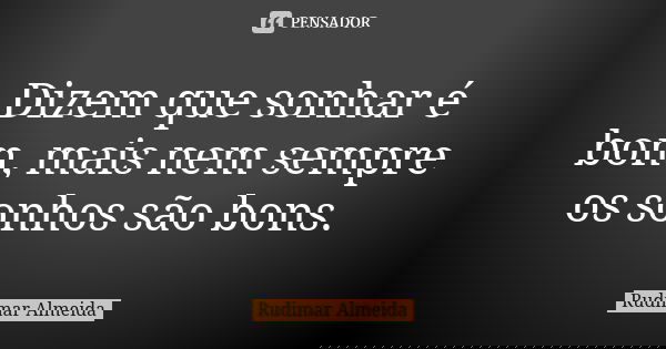 Dizem que sonhar é bom, mais nem sempre os sonhos são bons.... Frase de Rudimar Almeida.