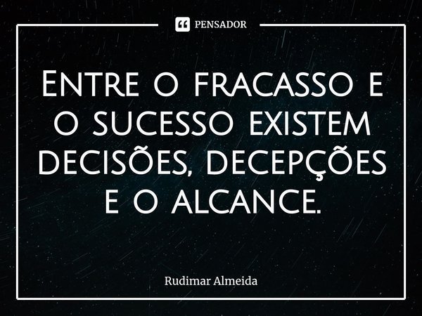Entre o fracasso e o sucesso existem decisões, decepções e o alcance⁠.... Frase de Rudimar Almeida.