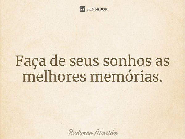 Faça de seus sonhos as melhores memórias.⁠... Frase de Rudimar Almeida.