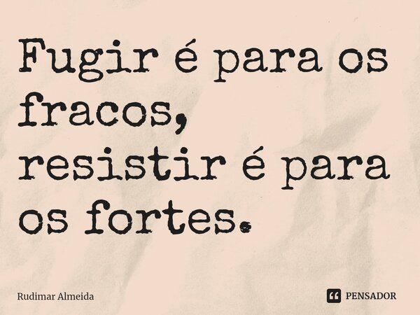 Fugir é para os fracos, resistir é para os fortes.⁠... Frase de Rudimar Almeida.