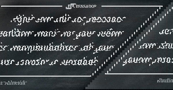 Hoje em dia as pessoas acreditam mais no que vêem em telas manipuladoras do que quem procura contar a verdade.... Frase de Rudimar Almeida.