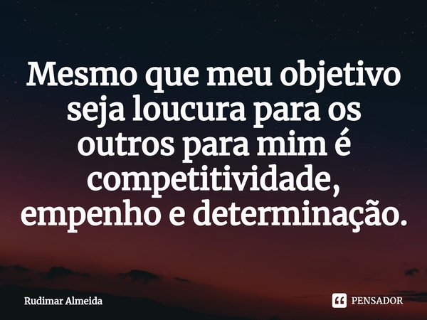 Mesmo que meu objetivo seja loucura para os outros para mim é competitividade, empenho e determinação.⁠... Frase de Rudimar Almeida.