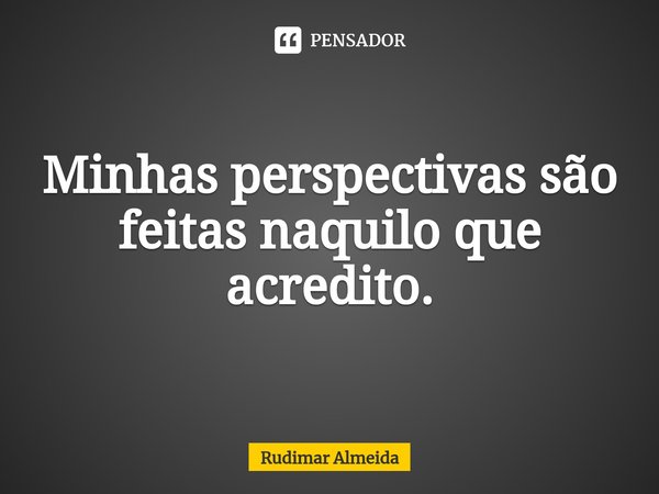 Minhas perspectivas são feitas naquilo que acredito.⁠... Frase de Rudimar Almeida.