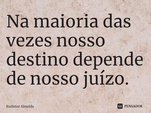 Na maioria das vezes nosso destino depende de nosso juízo.⁠... Frase de Rudimar Almeida.
