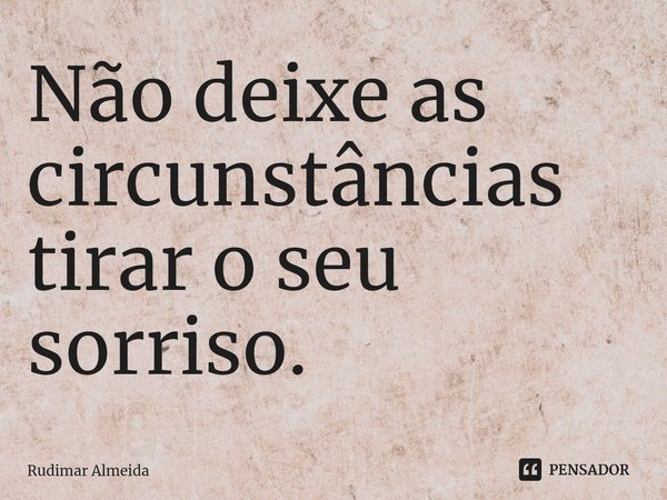 Não deixe as circunstâncias tirar o seu sorriso⁠.... Frase de Rudimar Almeida.