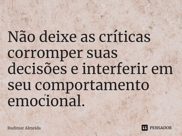 Não deixe as críticas corromper suas decisões e interferir em seu comportamento emocional.⁠... Frase de Rudimar Almeida.