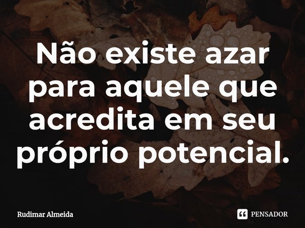 Não existe azar para aquele que acredita em seu próprio potencial.⁠... Frase de Rudimar Almeida.