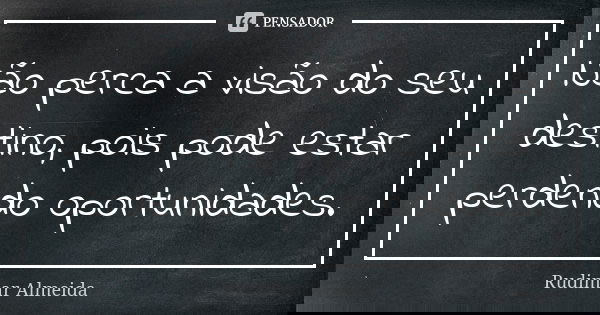 Não perca a visão do seu destino, pois pode estar perdendo oportunidades.... Frase de Rudimar Almeida.
