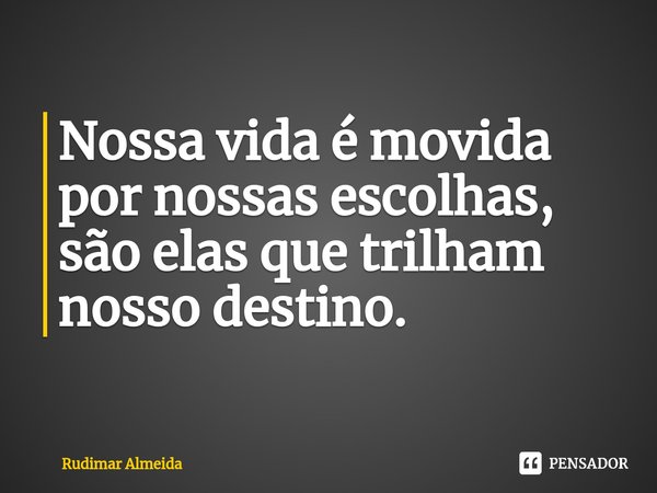 Nossa vida é movida por nossas escolhas, são elas que trilham nosso destino.⁠... Frase de Rudimar Almeida.