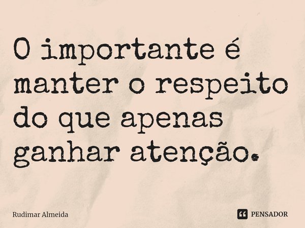 O importante é manter o respeito do que apenas ganhar atenção.⁠... Frase de Rudimar Almeida.