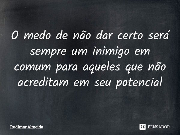 O medo de não dar certo será sempre um inimigo em comum⁠ para aqueles que não acreditam em seu potencial... Frase de Rudimar Almeida.