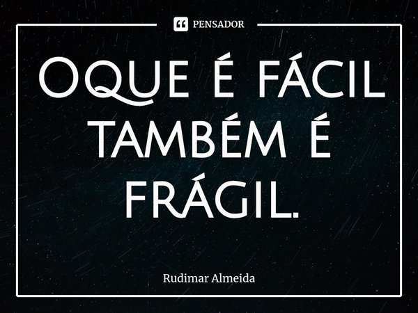 Oque é fácil também é frágil.⁠... Frase de Rudimar Almeida.