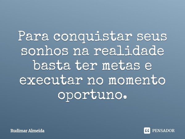 Para conquistar seus sonhos na realidade basta ter metas e executar no momento oportuno.... Frase de Rudimar Almeida.