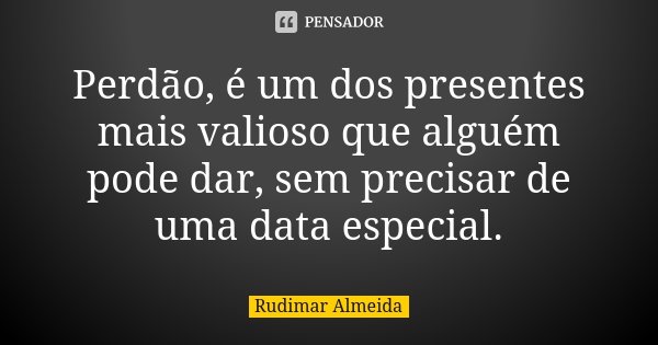 Perdão, é um dos presentes mais valioso que alguém pode dar, sem precisar de uma data especial.... Frase de Rudimar Almeida.
