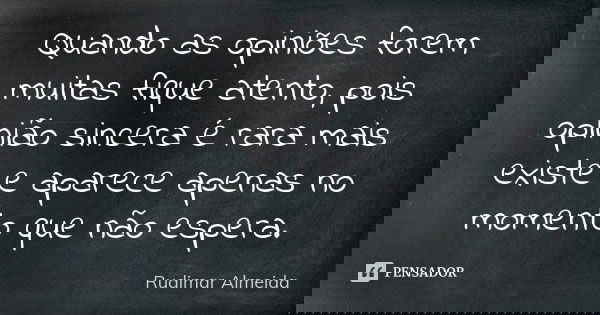 Quando as opiniões forem muitas fique atento, pois opinião sincera é rara mais existe e aparece apenas no momento que não espera.... Frase de Rudimar Almeida.