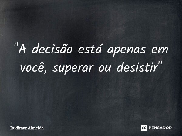 "A decisão está apenas em você, superar ou desistir"⁠... Frase de Rudimar Almeida.
