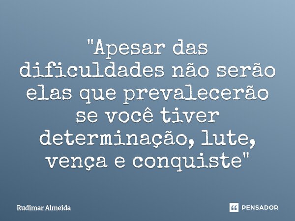 "Apesar das dificuldades não serão elas que prevalecerão se você tiver determinação, lute, vença e conquiste"⁠... Frase de Rudimar Almeida.