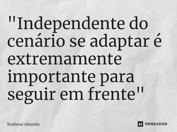 "Independente do cenário se adaptar é extremamente importante para seguir em frente"⁠... Frase de Rudimar Almeida.