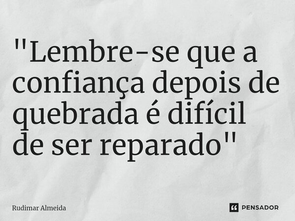 ⁠"Lembre-se que a confiança depois de quebrada é difícil de ser reparado"... Frase de Rudimar Almeida.