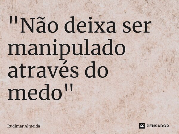 ⁠"Não deixa ser manipulado através do medo"... Frase de Rudimar Almeida.