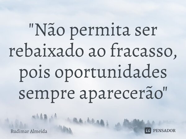 "Não permita ser rebaixado ao fracasso, pois oportunidades sempre aparecerão"⁠... Frase de Rudimar Almeida.