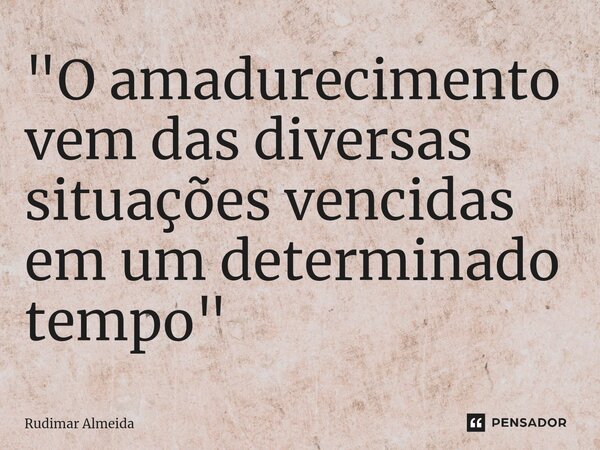 "O amadurecimento vem das diversas situações vencidas ⁠em um determinado tempo"... Frase de Rudimar Almeida.