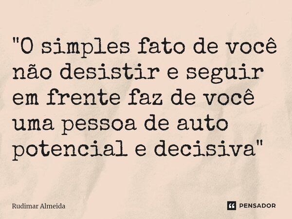 ⁠"O simples fato de você não desistir e seguir em frente faz de você uma pessoa de auto potencial e decisiva"... Frase de Rudimar Almeida.