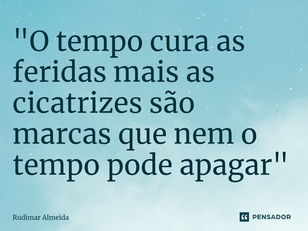 "O tempo cura as feridas mais as cicatrizes são marcas que nem o tempo pode apagar"⁠... Frase de Rudimar Almeida.