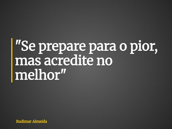 "Se prepare para o pior, mas acredite no melhor"... Frase de Rudimar Almeida.