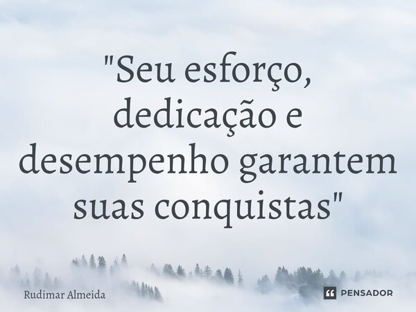 "Seu esforço, dedicação e desempenho garantem suas conquistas"⁠... Frase de Rudimar Almeida.
