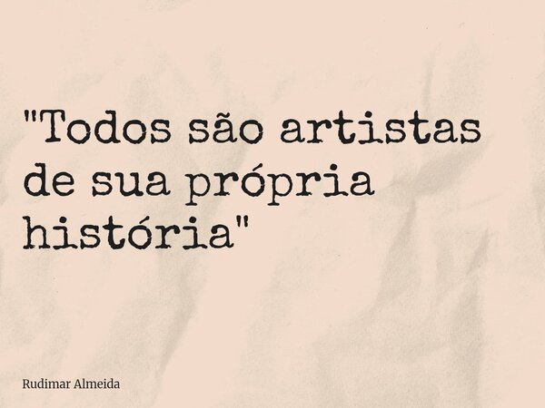 ⁠"Todos são artistas de sua própria história"... Frase de Rudimar Almeida.