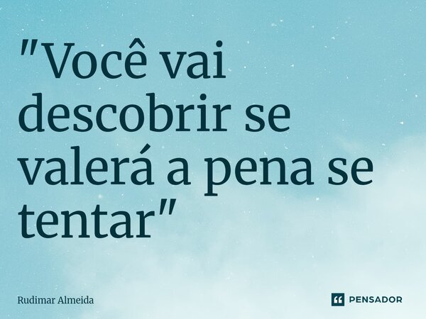 ⁠"Você vai descobrir se valerá a pena se tentar"... Frase de Rudimar Almeida.