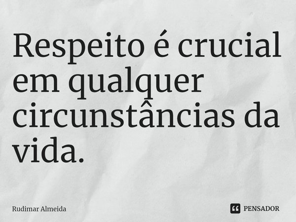 Respeito é crucial em qualquer circunstâncias da vida.⁠... Frase de Rudimar Almeida.