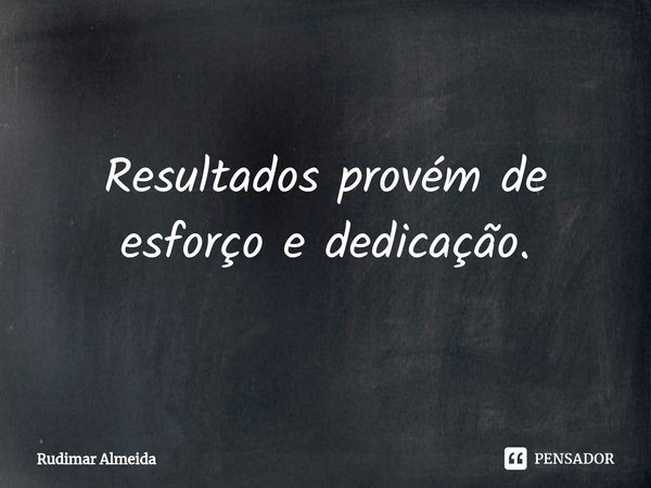 Resultados provém de esforço e dedicação.⁠... Frase de Rudimar Almeida.