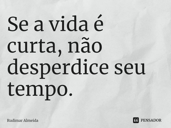 Se a vida é curta, não desperdice seu tempo.⁠... Frase de Rudimar Almeida.