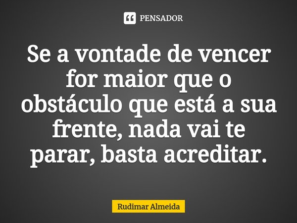 Se a vontade de vencer for maior que o obstáculo que está a sua frente, nada vai te parar, basta acreditar.⁠... Frase de Rudimar Almeida.