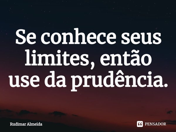 Se conhece seus limites, então use da prudência.⁠... Frase de Rudimar Almeida.