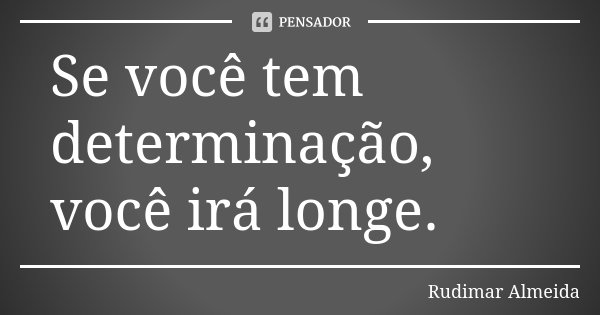Se você tem determinação, você irá longe.... Frase de Rudimar Almeida.