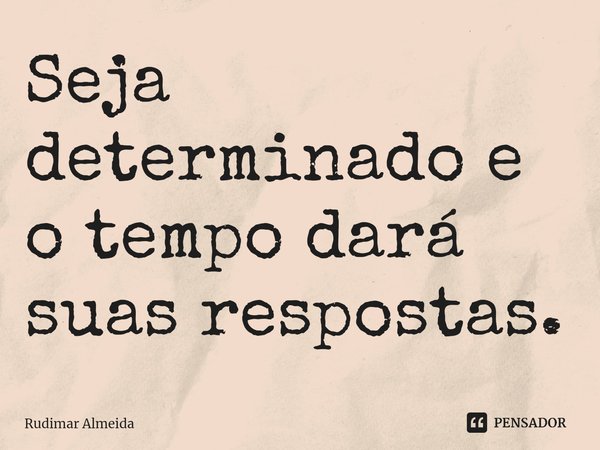 Seja determinado e o tempo dará suas respostas.⁠... Frase de Rudimar Almeida.