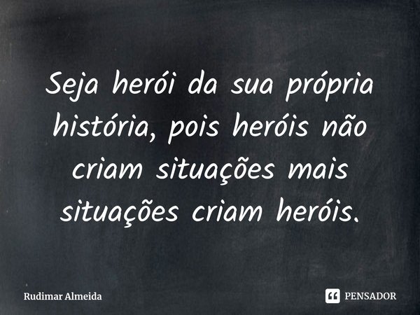 ⁠Seja herói da sua própria história, pois heróis não criam situações mais situações criam heróis.... Frase de Rudimar Almeida.