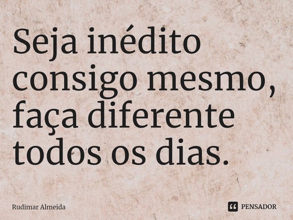 Seja inédito consigo mesmo, faça diferente todos os dias.⁠... Frase de Rudimar Almeida.