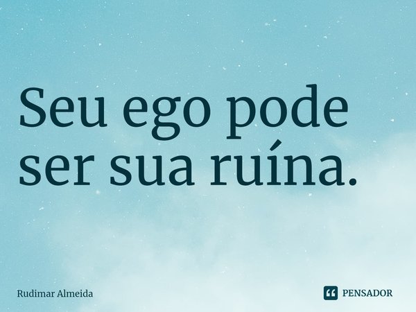 ⁠Seu ego pode ser sua ruína.... Frase de Rudimar Almeida.